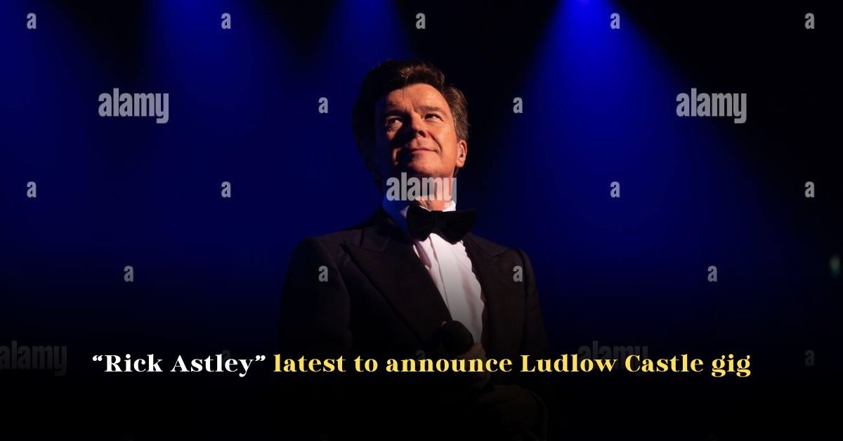 Rick Astley Latest to Announce Ludlow Castle Gig