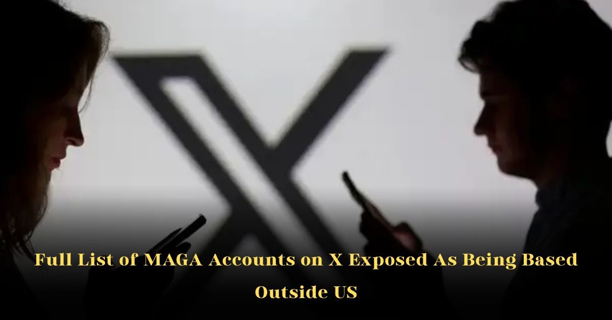 The Full List: MAGA Accounts on X Exposed as Being Based Outside US