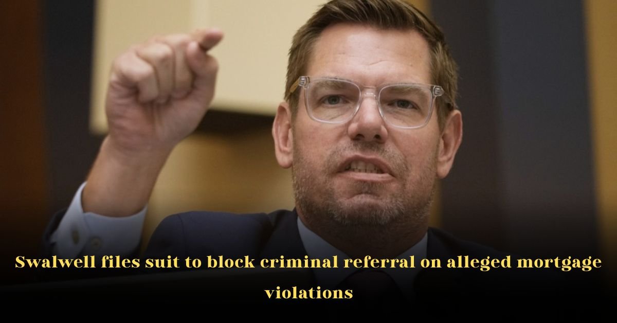 Swalwell Files Suit to Block Criminal Referral on Alleged Mortgage Violations