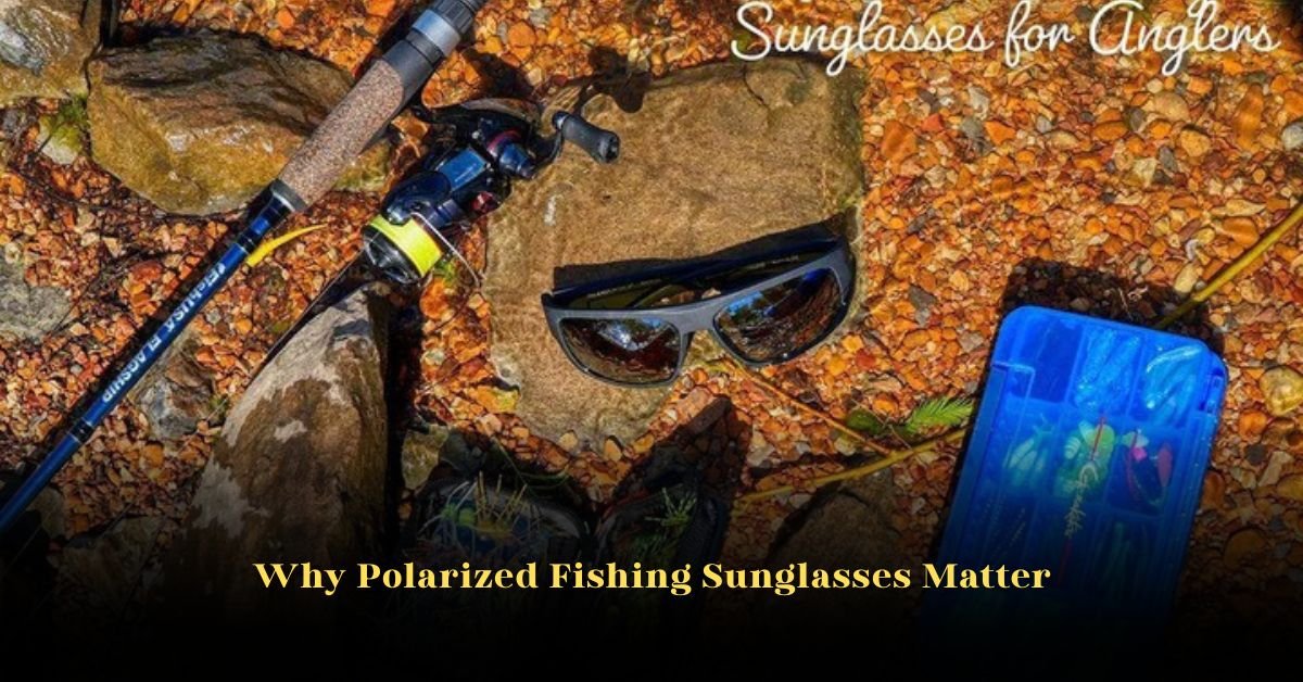 Why Polarized Fishing Sunglasses Matter