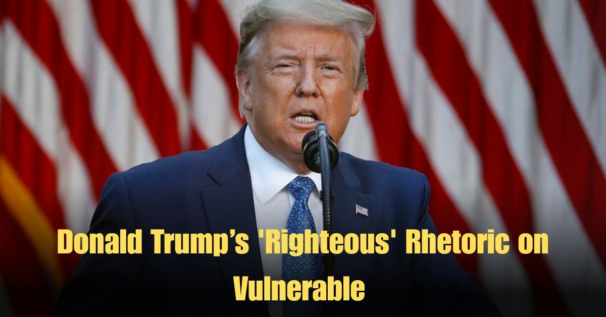 Donald Trump’s 'Righteous' Rhetoric on Vulnerable