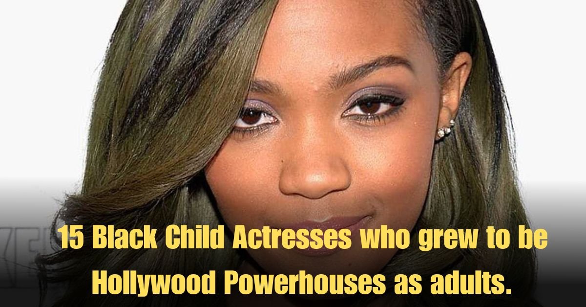 15 Black Child Actresses who grew to be Hollywood Powerhouses as adults.