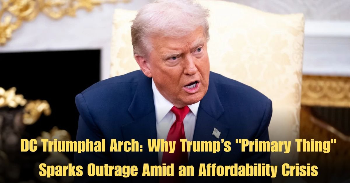 DC Triumphal Arch: Why Trump’s "Primary Thing" Sparks Outrage Amid an Affordability Crisis