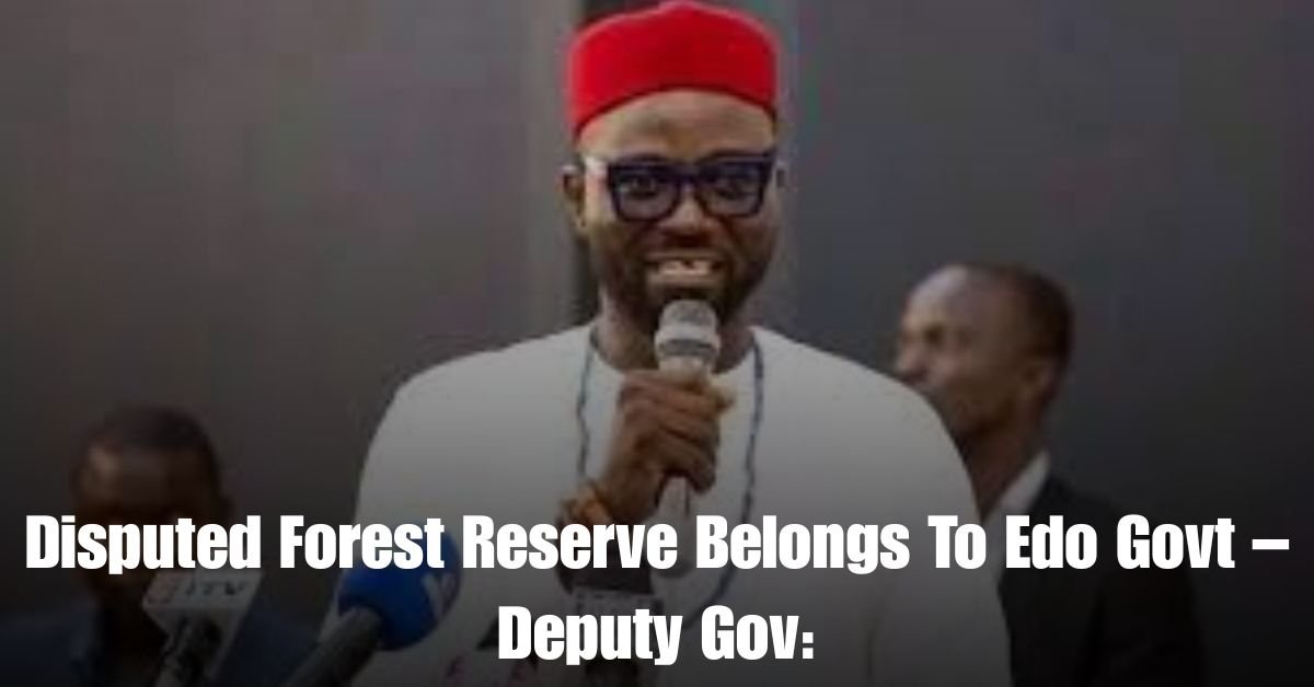 Disputed Forest Reserve Belongs To Edo Govt – Deputy Gov