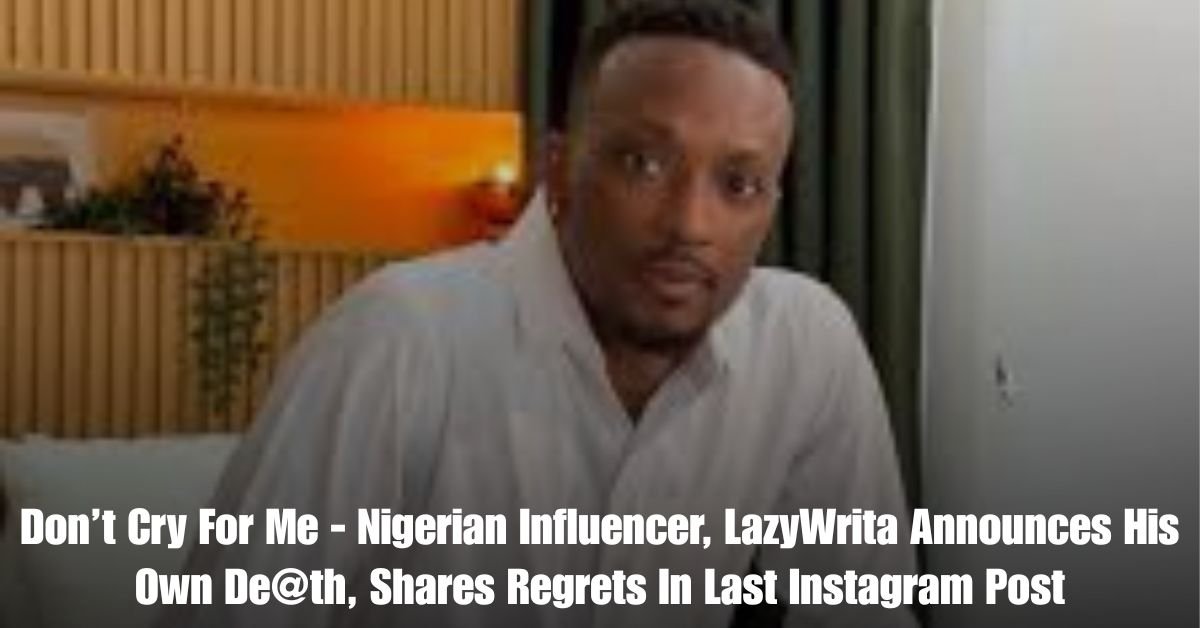 Dont Cry For Me Nigerian Influencer LazyWrita Announces His Own De@th Shares Regrets In Last Instagram Post