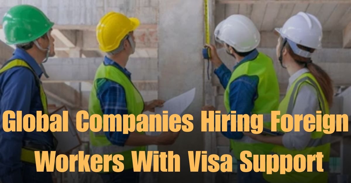 Global Companies Hiring Foreign Workers With Visa Support