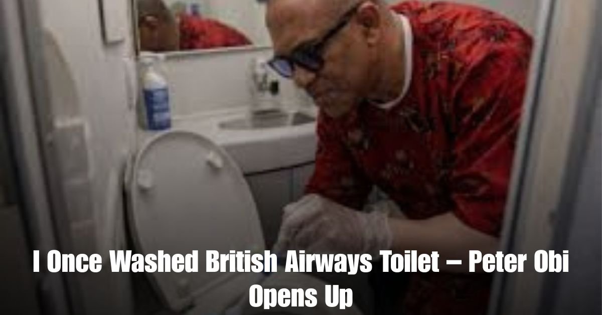 I Once Washed British Airways Toilet – Peter Obi Opens Up