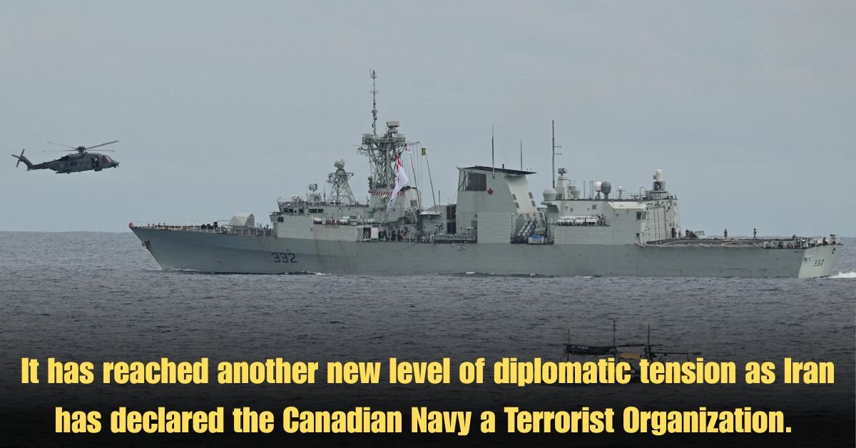 It has reached another new level of diplomatic tension as Iran has declared the Canadian Navy a Terrorist Organization.