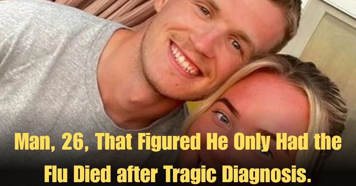 Man, 26, That Figured He Only Had the Flu Died after Tragic Diagnosis.