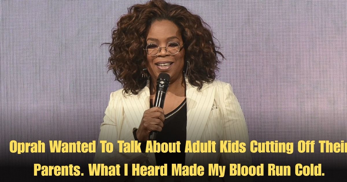 Oprah Wanted To Talk About Adult Kids Cutting Off Their Parents. What I Heard Made My Blood Run Cold.