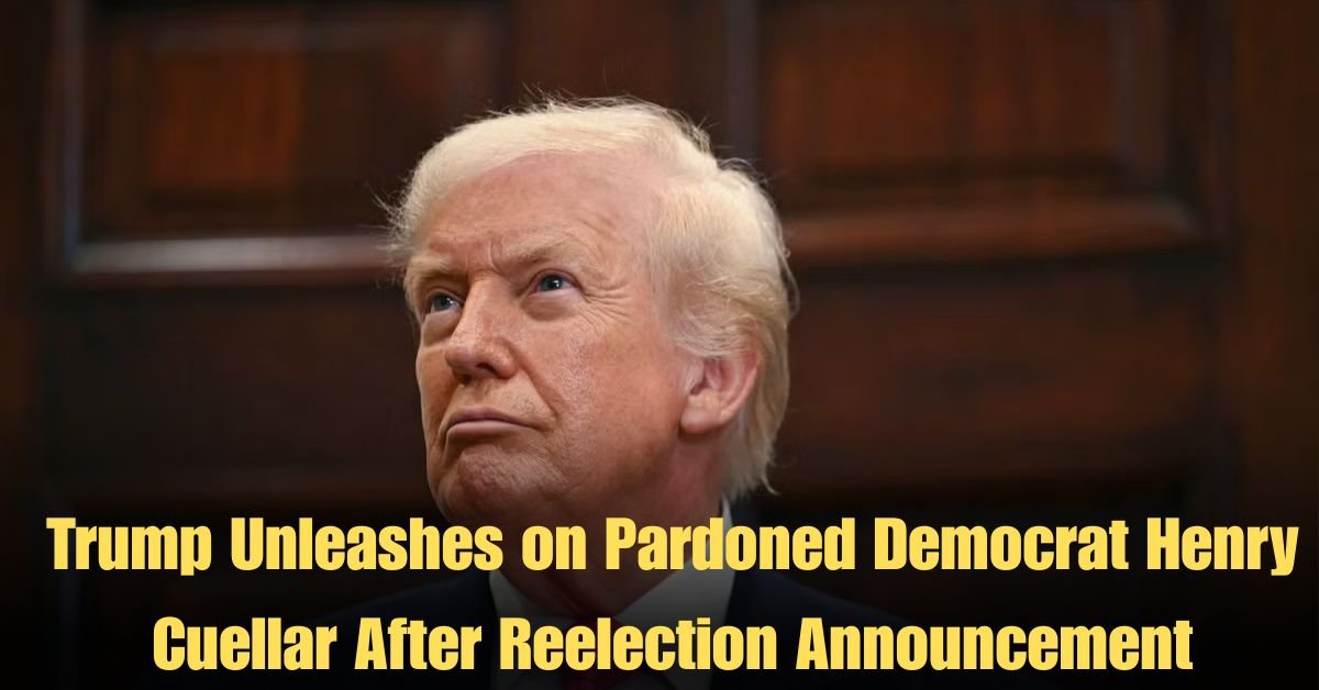 Trump Unleashes on Pardoned Democrat Henry Cuellar After Reelection Announcement