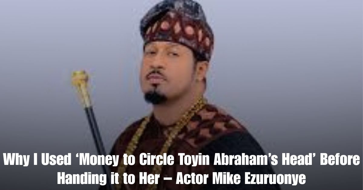 Why I Used ‘Money to Circle Toyin Abrahams Head Before Handing it to Her – Actor Mike Ezuruonye