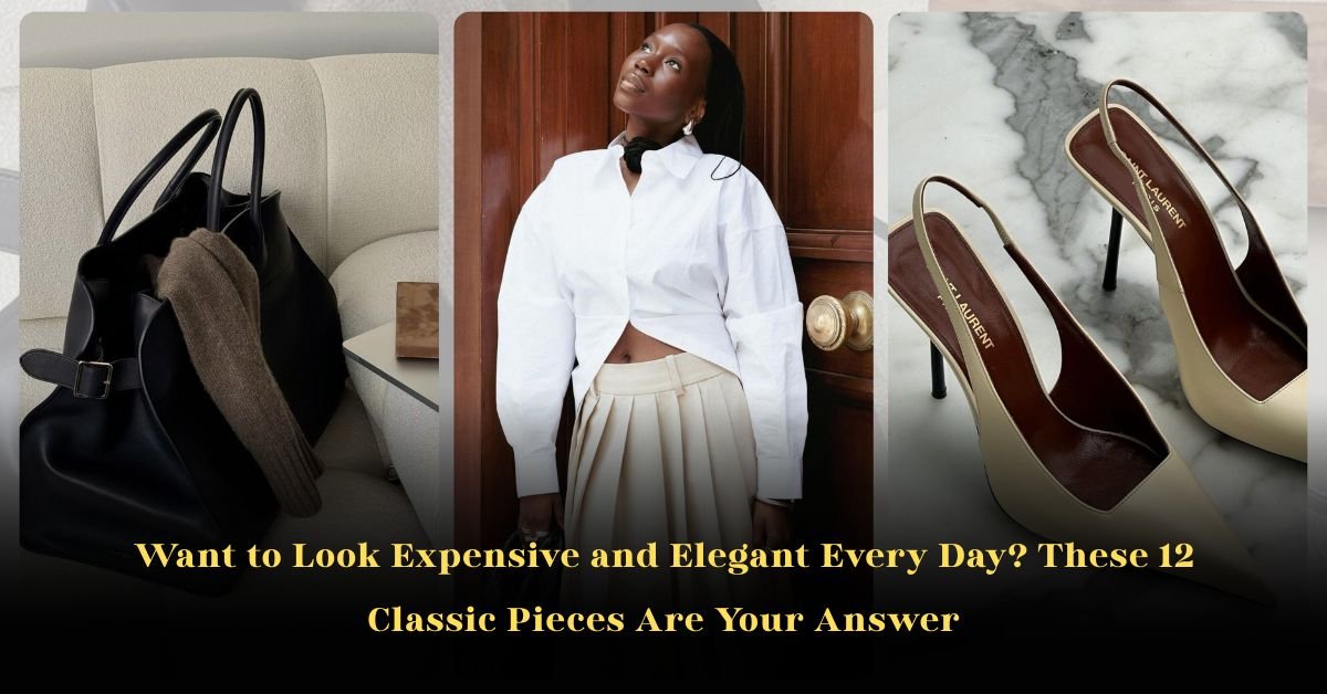 Want to Look Expensive and Elegant Every Day? These 12 Classic Pieces Are Your Answer