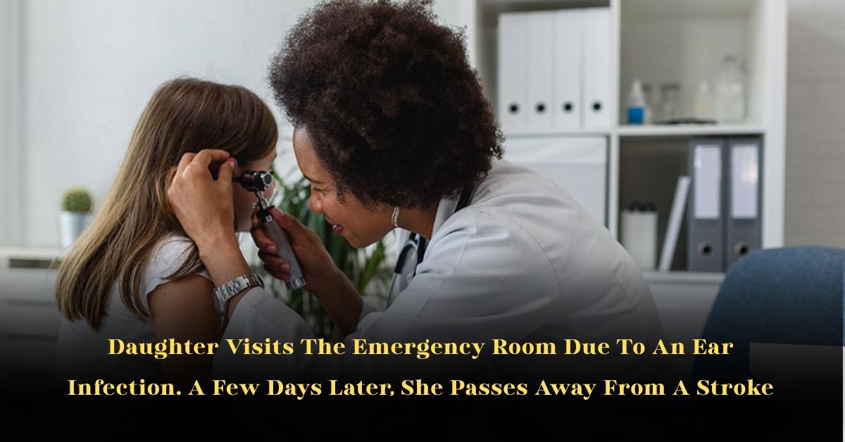 Daughter Visits The Emergency Room Due To An Ear Infection. A Few Days Later, She Passes Away From A Stroke