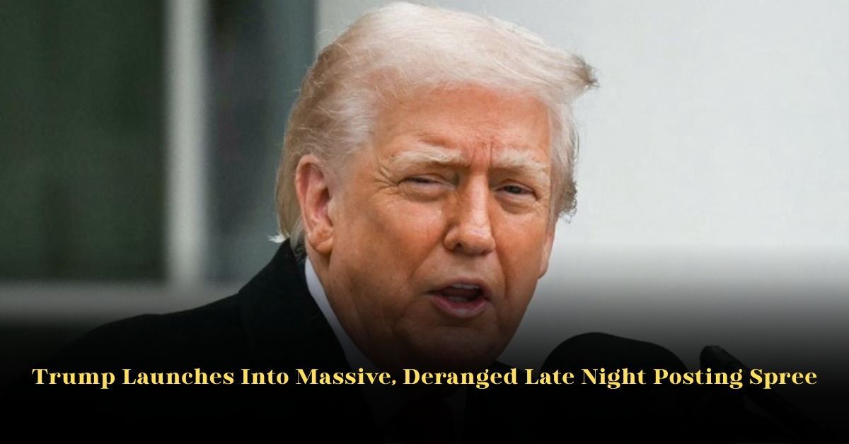 Trump Launches Into Massive, Deranged Late Night Posting Spree