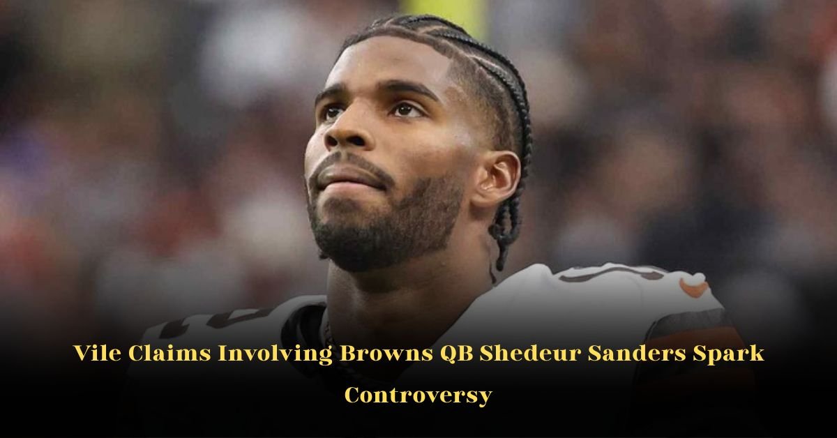 Vile Claims Involving Browns QB Shedeur Sanders Spark Controversy