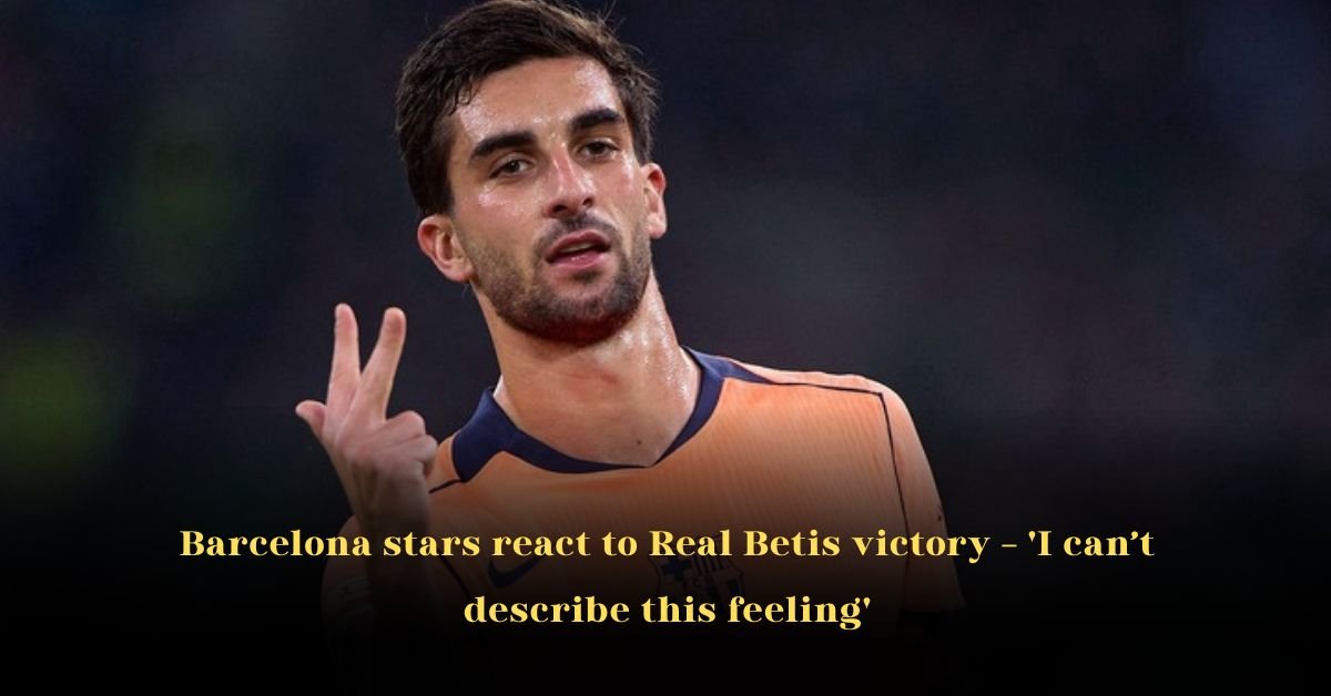 Barcelona stars react to Real Betis victory – 'I can’t describe this feeling'