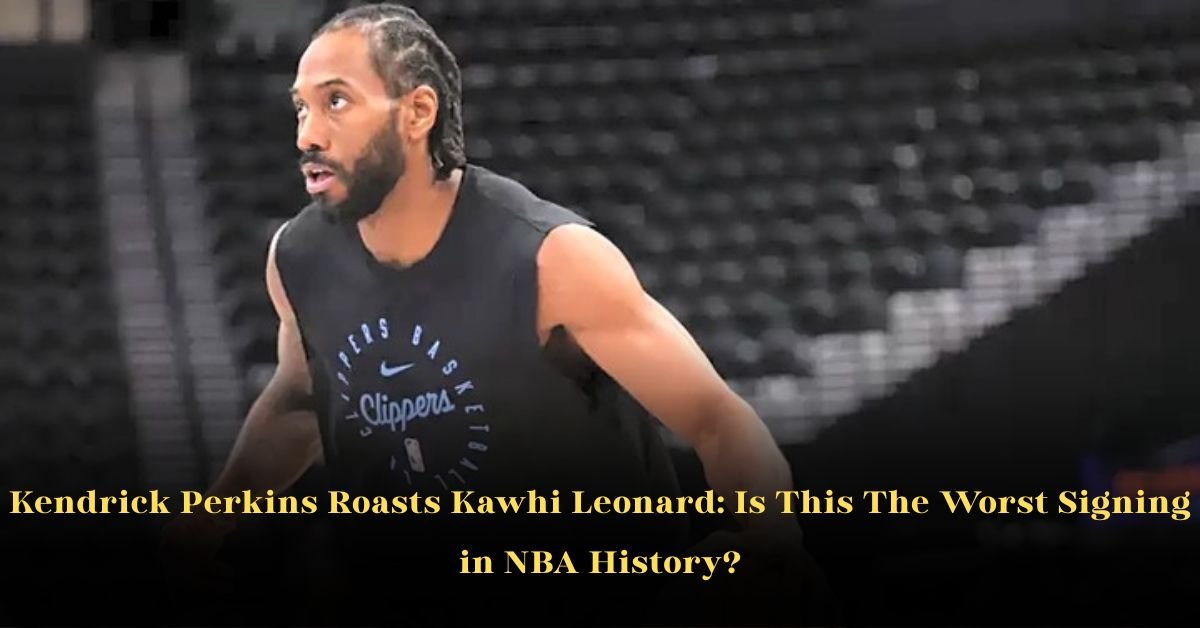 Kendrick Perkins Roasts Kawhi Leonard: Is This The Worst Signing in NBA History? 1 Kendrick Perkins Roasts Kawhi Leonard: Is This The Worst Signing in NBA History?