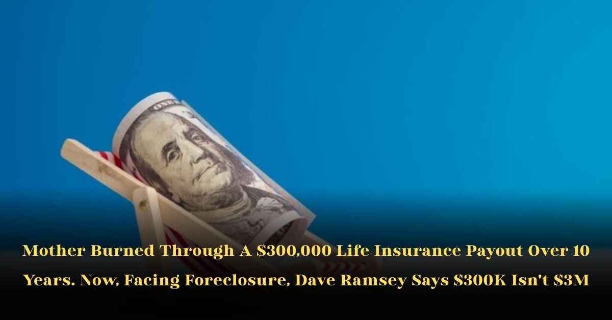 Mother Burned Through a $300,000 Life Insurance Payout Over 10 Years. Now, Facing Foreclosure, Dave Ramsey Says $300K Isn't $3M 1 Mother Burned Through a $300,000 Life Insurance Payout Over 10 Years. Now, Facing Foreclosure, Dave Ramsey Says $300K Isn't $3M