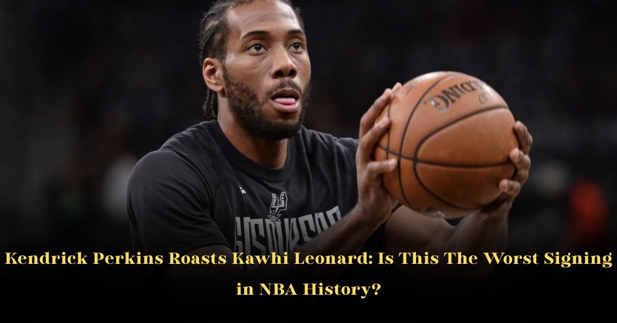 Kendrick Perkins Roasts Kawhi Leonard: Is This The Worst Signing in NBA History? 2 Kendrick Perkins Roasts Kawhi Leonard: Is This The Worst Signing in NBA History?