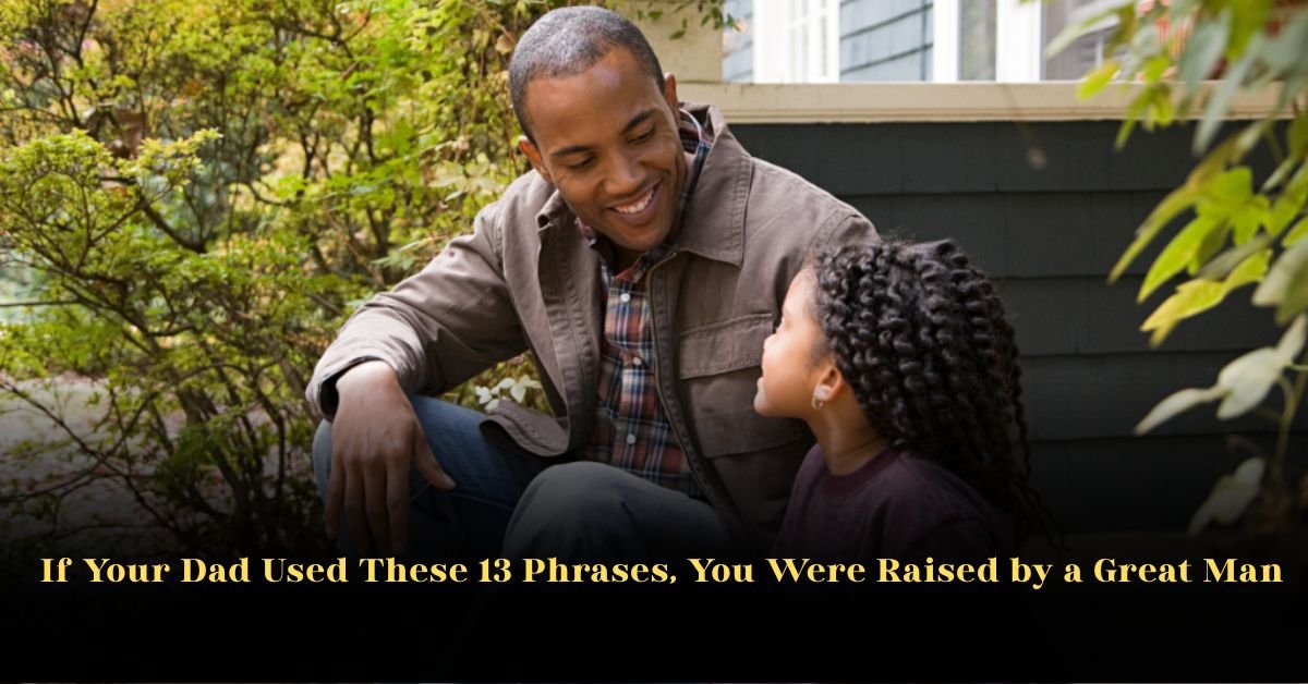 If Your Dad Used These 13 Phrases, You Were Raised by a Great Man