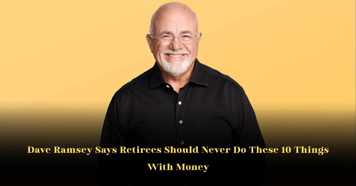 Dave Ramsey Says Retirees Should Never Do These 10 Things With Money