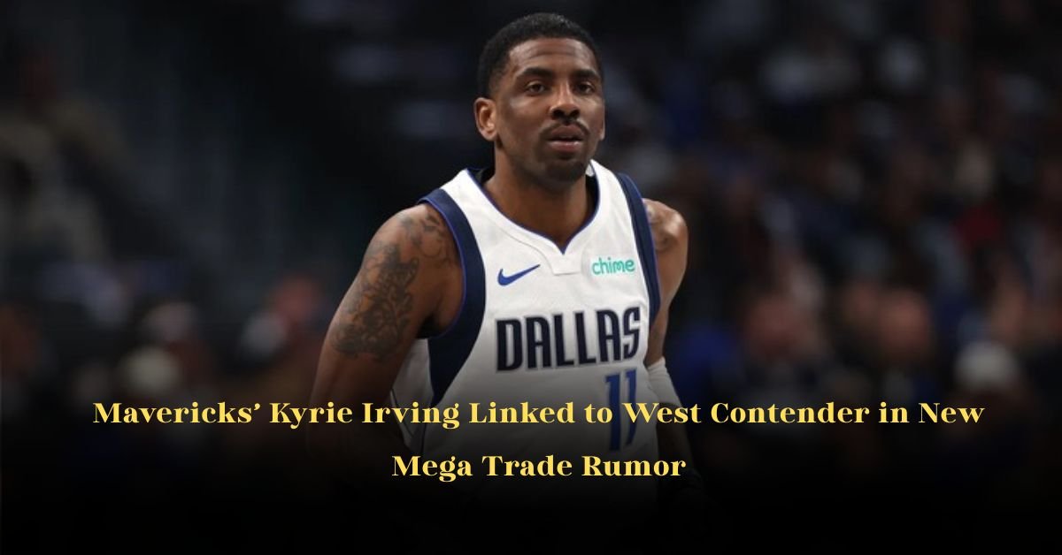 Mavericks’ Kyrie Irving Linked to West Contender in New Mega Trade Rumor