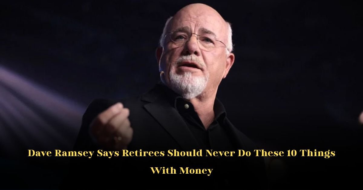 Dave Ramsey Says Retirees Should Never Do These 10 Things With Money