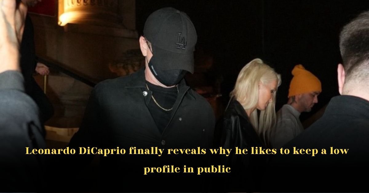 Leonardo DiCaprio Finally Reveals Why He Likes to Keep a Low Profile in Public
