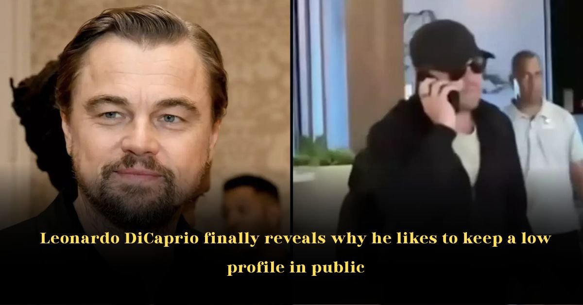 Leonardo DiCaprio Finally Reveals Why He Likes to Keep a Low Profile in Public