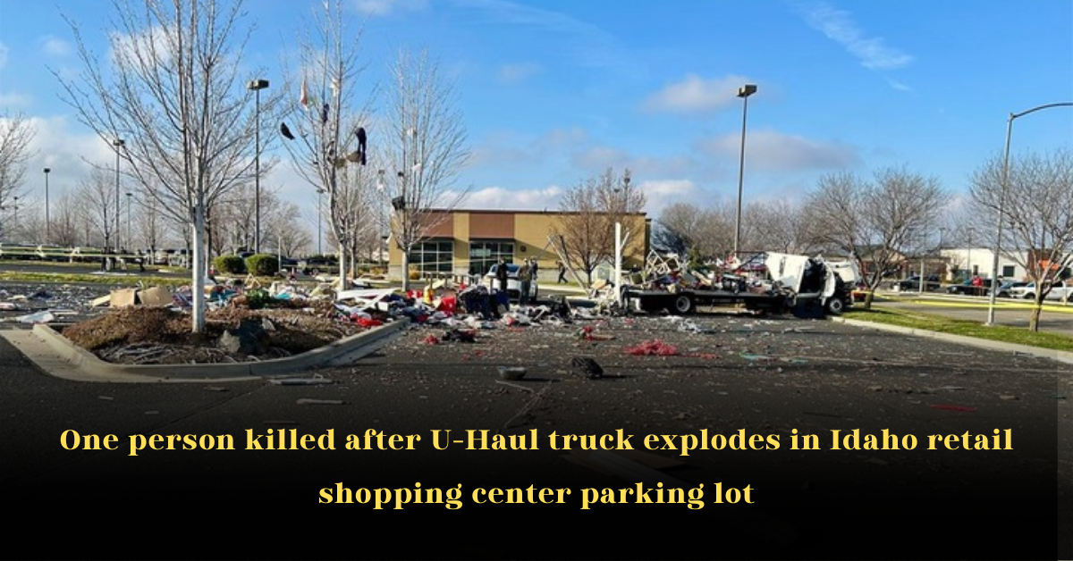 One person killed after U-Haul truck explodes in Idaho retail shopping center parking lot