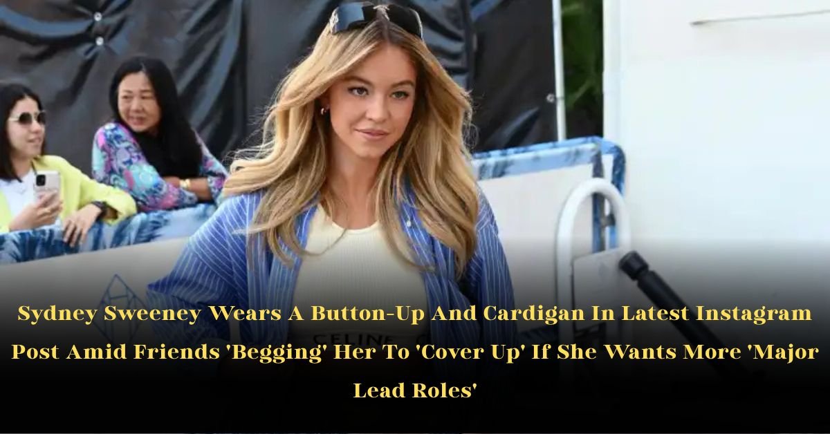 Sydney Sweeney Wears A Button‑Up And Cardigan In Latest Instagram Post Amid Friends 'Begging' Her To 'Cover Up' If She Wants More 'Major Lead Roles'