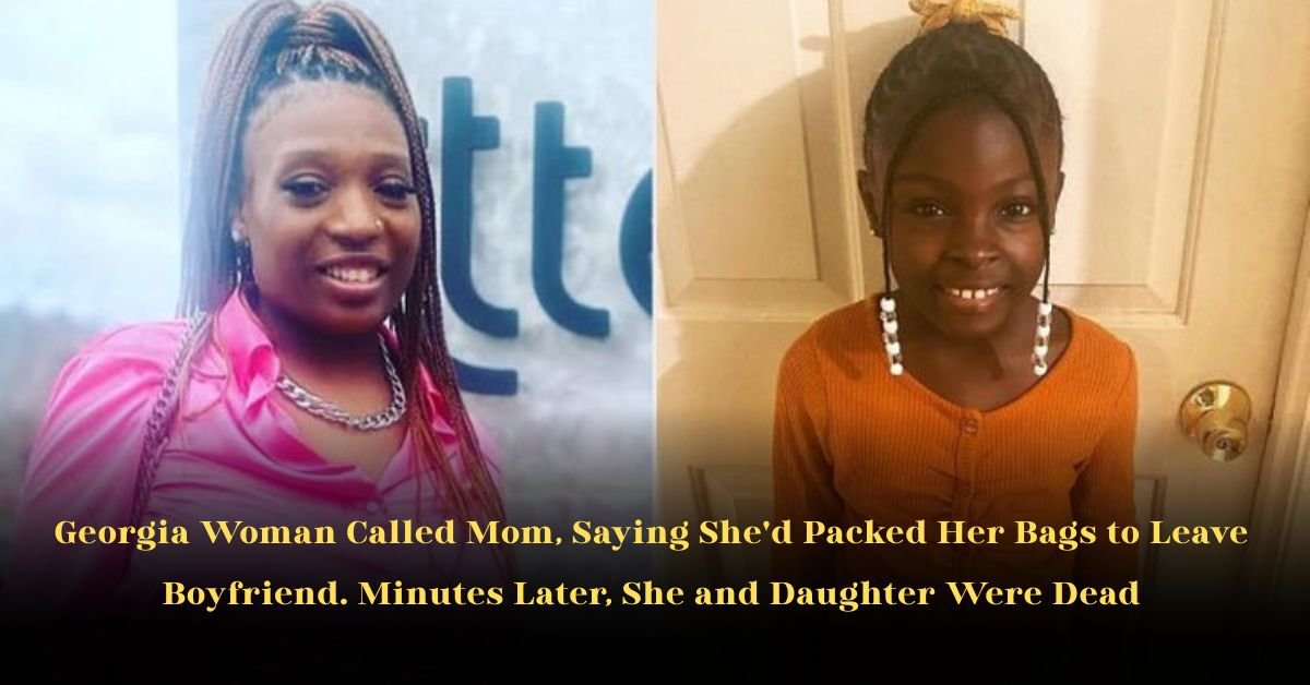Georgia Woman Called Mom, Saying She'd Packed Her Bags to Leave Boyfriend. Minutes Later, She and Daughter Were Dead