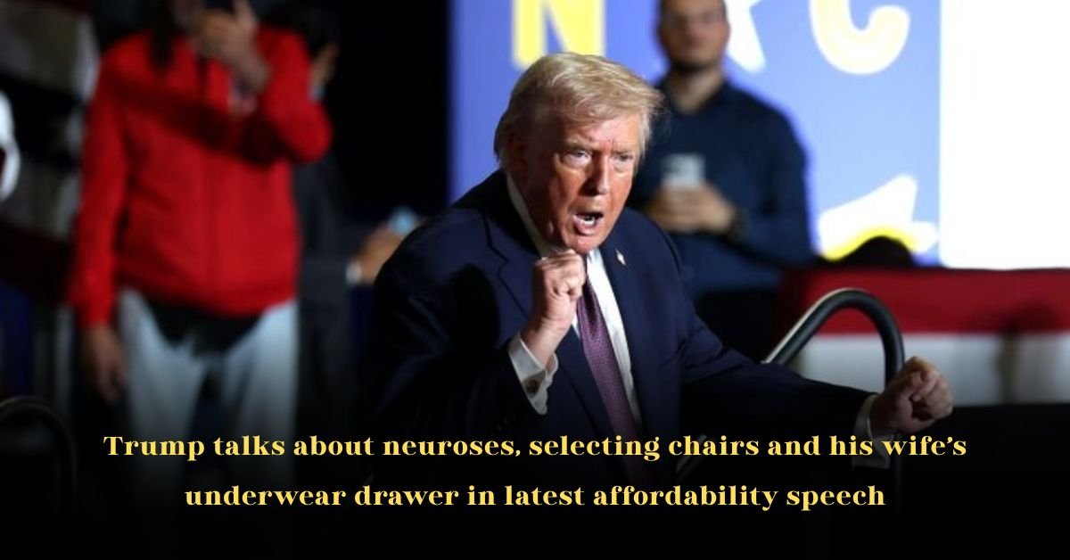 Trump talks about neuroses, selecting chairs and his wife’s underwear drawer in latest affordability speech