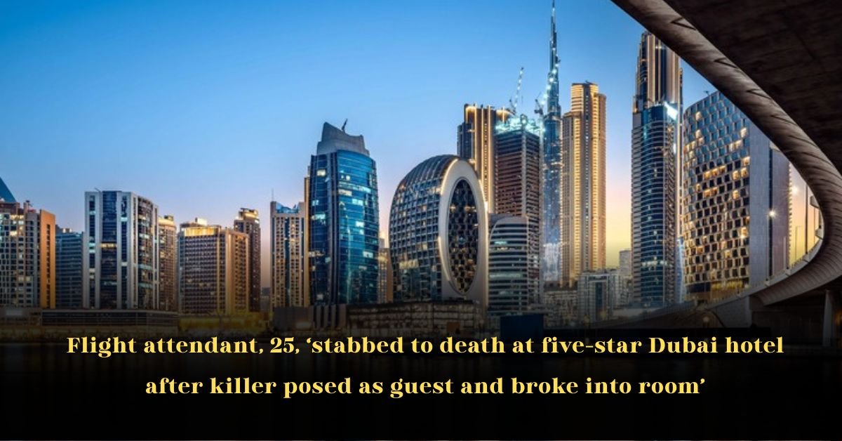 Flight Attendant, 25, ‘Stabbed to Death at Five-Star Dubai Hotel After Killer Posed as Guest and Broke Into Room’