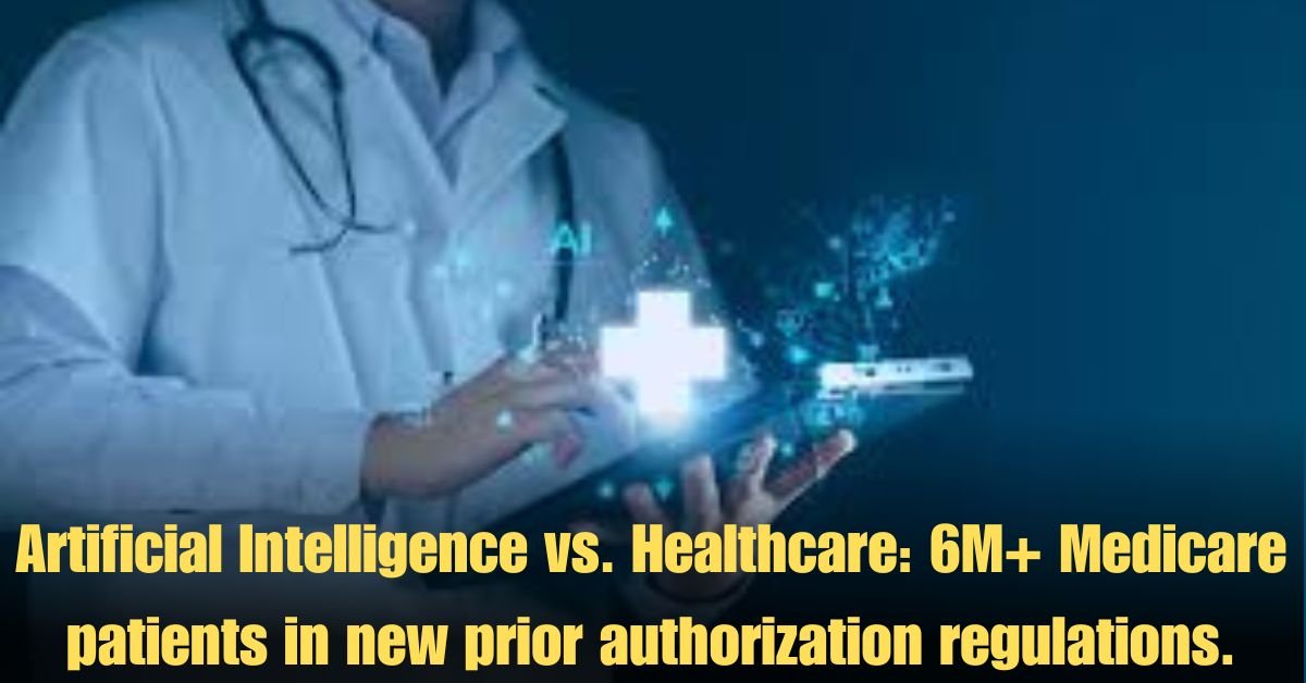 Artificial Intelligence vs. Healthcare: 6M+ Medicare patients in new prior authorization regulations.
