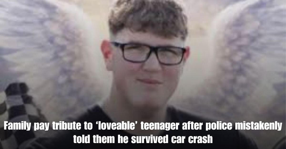 Family pay tribute to ‘loveable teenager after police mistakenly told them he survived car crash