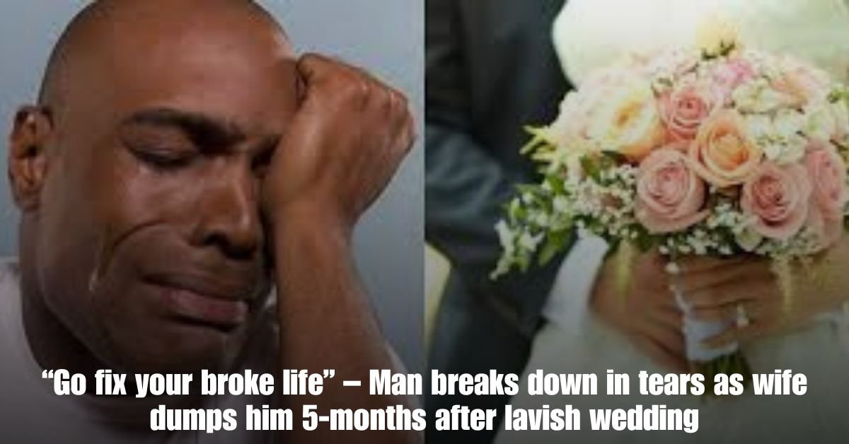 Go fix your broke life – Man breaks down in tears as wife dumps him 5 months after lavish wedding