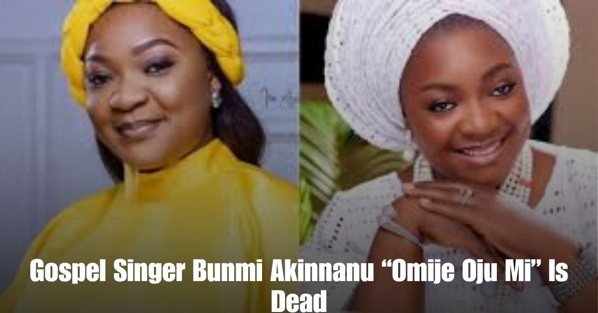 Gospel Singer Bunmi Akinnanu Omije Oju Mi Is Dead
