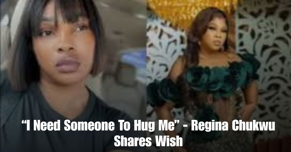I Need Someone To Hug Me Regina Chukwu Shares Wish