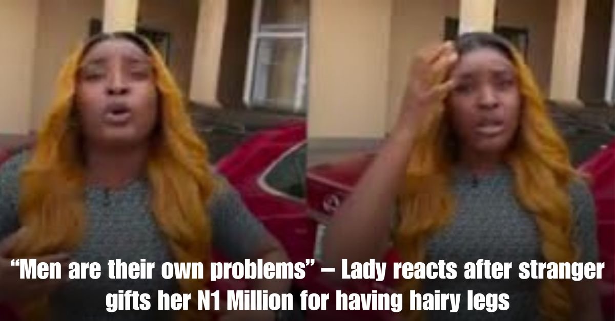 Men are their own problems – Lady reacts after stranger gifts her N1 Million for having hairy legs