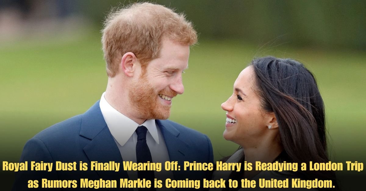 Royal Fairy Dust is Finally Wearing Off: Prince Harry is Readying a London Trip as Rumors Meghan Markle is Coming back to the United Kingdom.