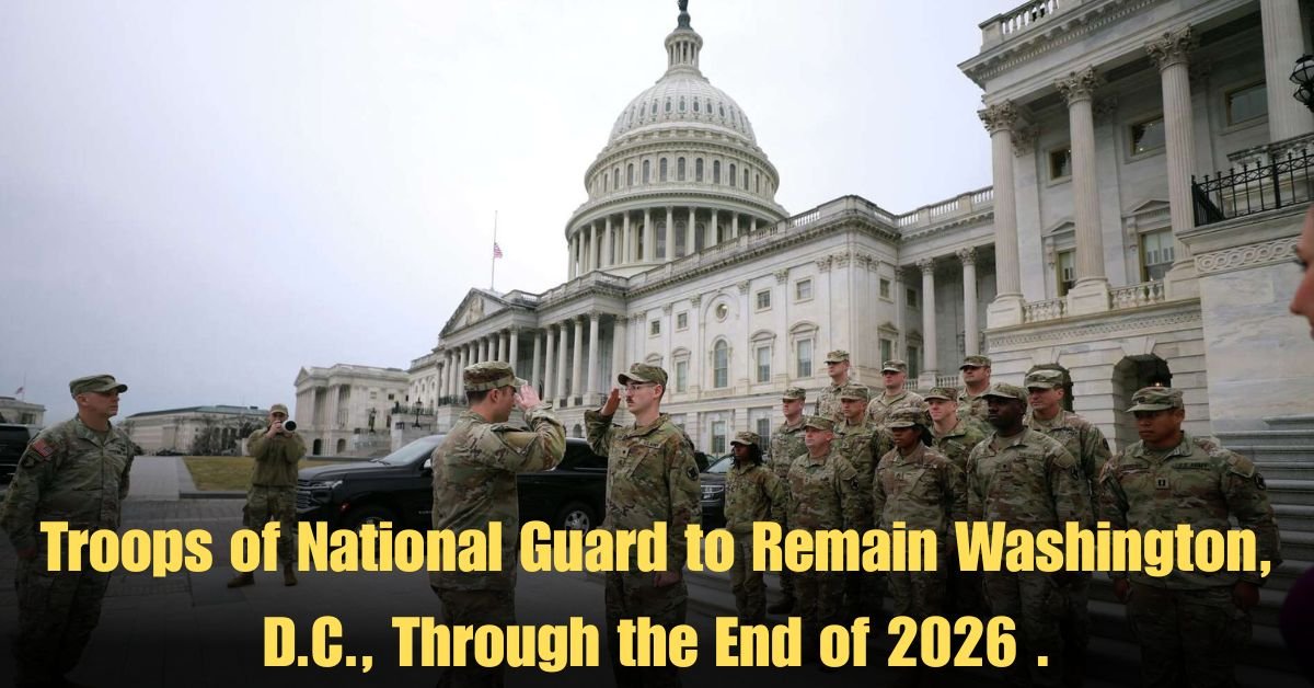 Troops of National Guard to Remain Washington, D.C., Through the End of 2026 .
