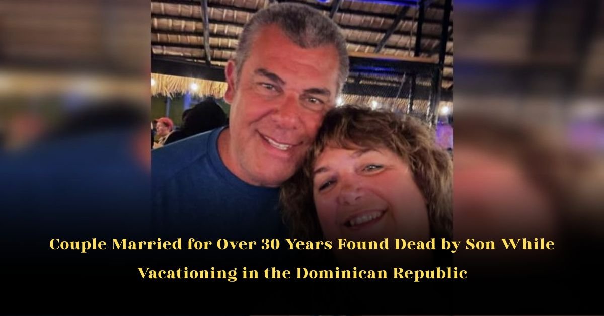 Couple Married for Over 30 Years Found Dead by Son While Vacationing in the Dominican Republic