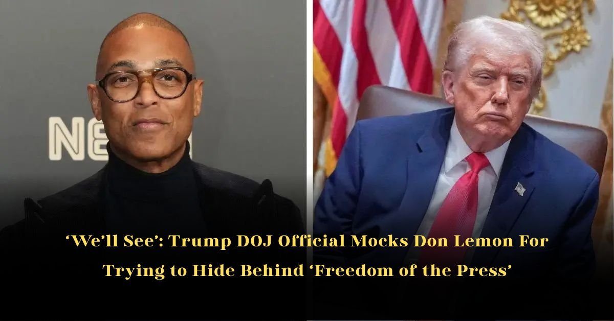 ‘We’ll See’: Trump DOJ Official Mocks Don Lemon For Trying to Hide Behind ‘Freedom of the Press’
