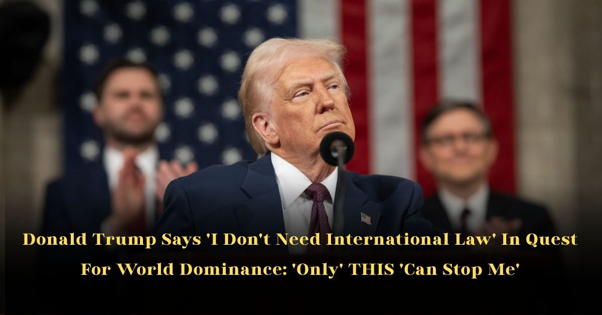 Donald Trump Says 'I Don't Need International Law' In Quest For World Dominance: 'Only' THIS 'Can Stop Me'