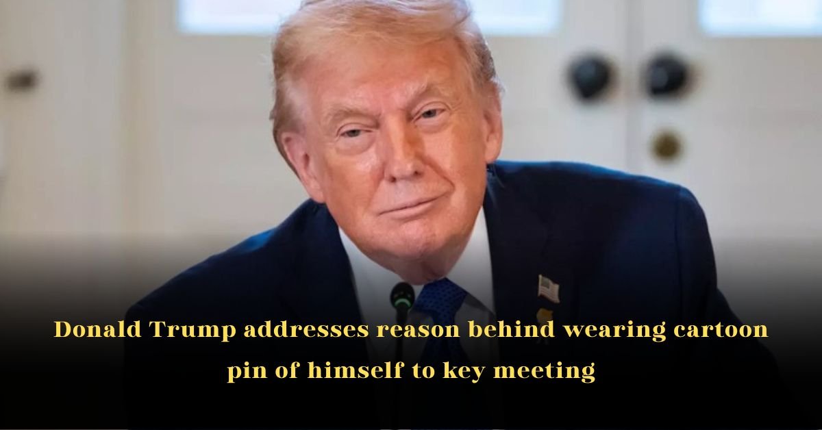 Donald Trump Addresses Reason Behind Wearing Cartoon Pin of Himself to Key Meeting