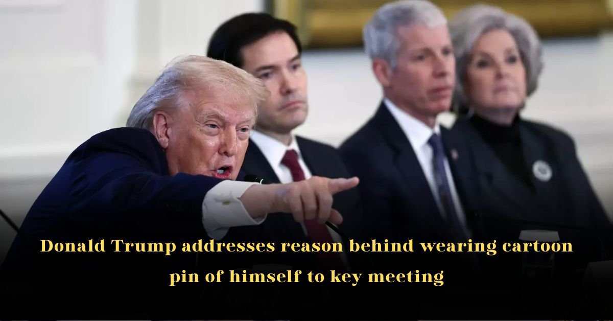 Donald Trump Addresses Reason Behind Wearing Cartoon Pin of Himself to Key Meeting 2 Donald Trump Addresses Reason Behind Wearing Cartoon Pin of Himself to Key Meeting