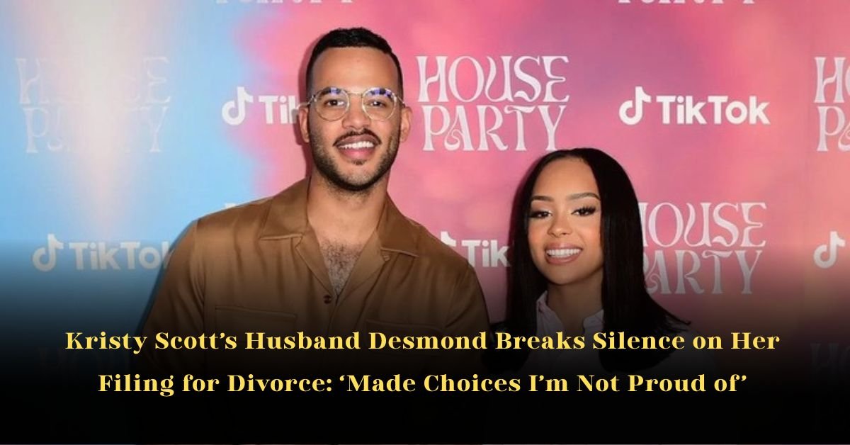 Kristy Scott’s Husband Desmond Breaks Silence on Her Filing for Divorce: ‘Made Choices I’m Not Proud of’