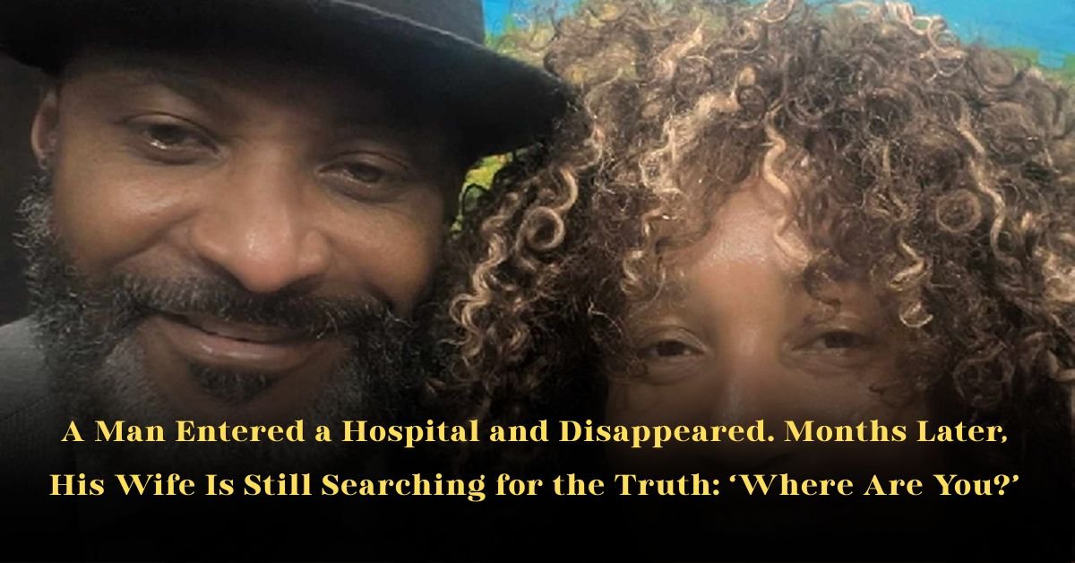 A Man Entered a Hospital and Disappeared. Months Later, His Wife Is Still Searching for the Truth: ‘Where Are You?’